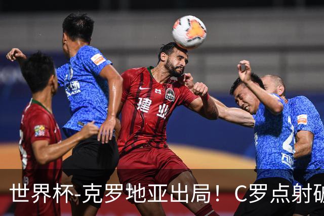 世界杯-克罗地亚出局！C罗点射破荒拉莫斯94分钟绝杀 葡萄牙2-1晋级