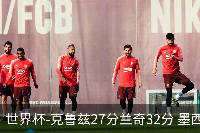 世界杯-克鲁兹27分兰奇32分 墨西哥力克新西兰