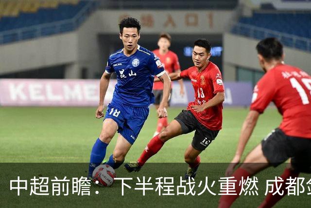 中超前瞻：下半程战火重燃 成都剑指三分申花求反弹