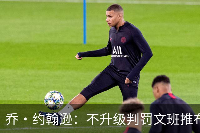乔·约翰逊：不升级判罚文班推布伦森没错 裁判不会吹罚所有动作