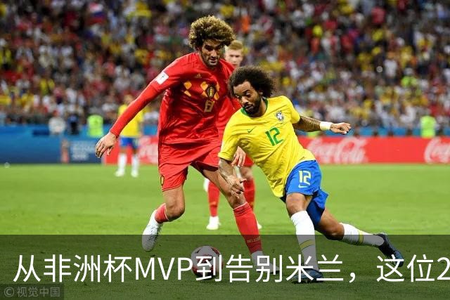 从非洲杯MVP到告别米兰，这位28岁中场将转投卡塔尔联赛