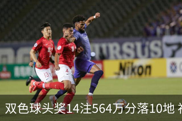 双色球头奖14注564万分落10地 福运奖891万注