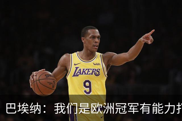 巴埃纳：我们是欧洲冠军有能力打进决赛 进球献给玛丽亚