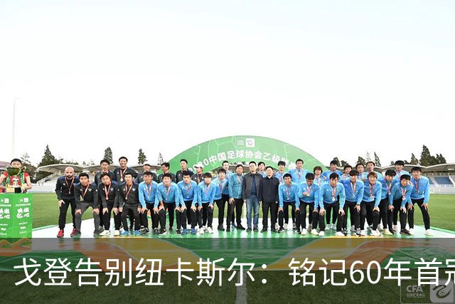 戈登告别纽卡斯尔：铭记60年首冠的辉煌与感恩