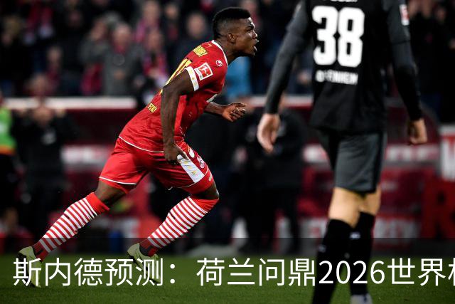 斯内德预测：荷兰问鼎2026世界杯