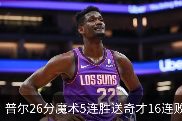 普尔26分魔术5连胜送奇才16连败 老鹰力克骑士