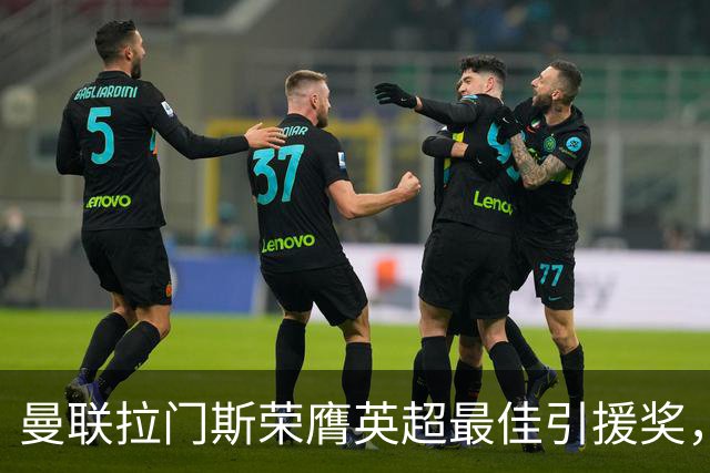 曼联拉门斯荣膺英超最佳引援奖，表现惊艳全场