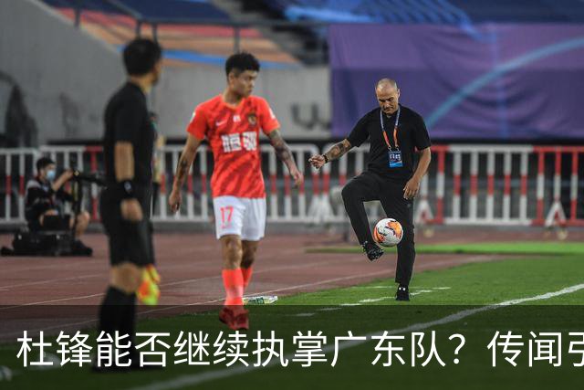 杜锋能否继续执掌广东队？传闻引发球迷期待与担忧
