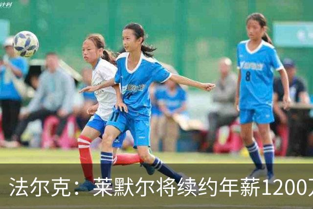 法尔克：莱默尔将续约年薪1200万欧 拜仁对布阿迪并不特别感兴趣