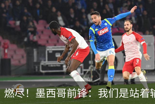 燃尽！墨西哥前锋：我们是站着输的，我们证明自己能与强敌掰手腕