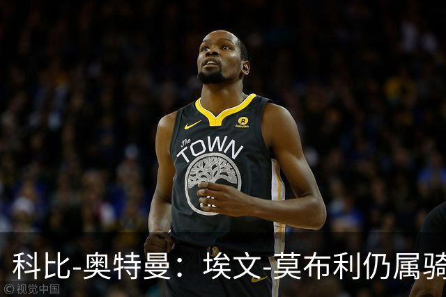 科比-奥特曼：埃文-莫布利仍属骑士未来