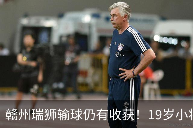 赣州瑞狮输球仍有收获！19岁小将表现抢眼，本赛季已有5球4助攻