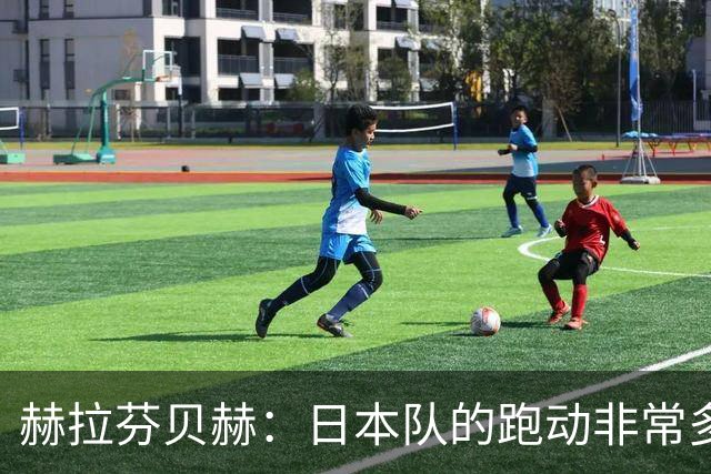 赫拉芬贝赫：日本队的跑动非常多；拿下1分现在要考虑对阵瑞典了