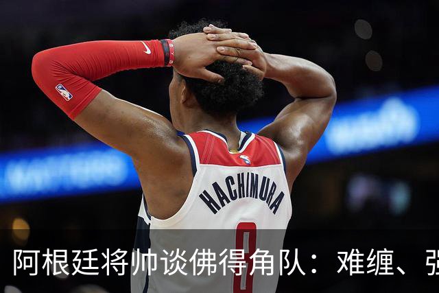 阿根廷将帅谈佛得角队：难缠、强大……