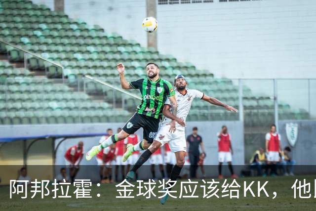阿邦拉霍：金球奖应该给KK，他比亚马尔和凯恩更突出