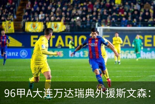 96甲A大连万达瑞典外援斯文森：不败王朝功臣，酒精毁掉后半生