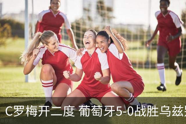 C罗梅开二度 葡萄牙5-0战胜乌兹别克斯坦
